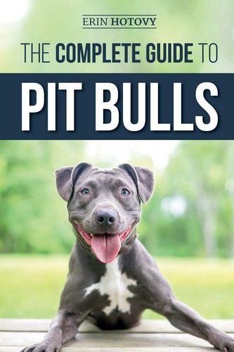 The Complete Guide to Pit Bulls Finding, Raising, Feeding, Training, Exercising, Grooming, and Loving Your New Pit Bull Dog