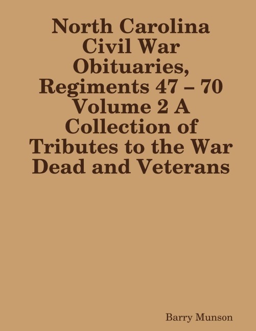 North Carolina Civil War Obituaries, Regiments 47 - 70 Volume 2 A Collection of Tributes to the War Dead and Veterans