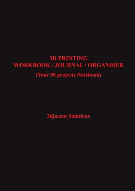 3D PRINTING WORKBOOK / JOURNAL / ORGANISER: (Your 50 projects Notebook)