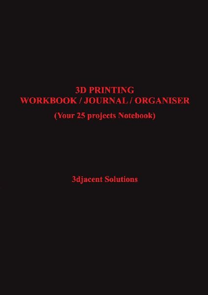 3D PRINTING WORKBOOK / JOURNAL / ORGANISER: (Your 25 projects Notebook)