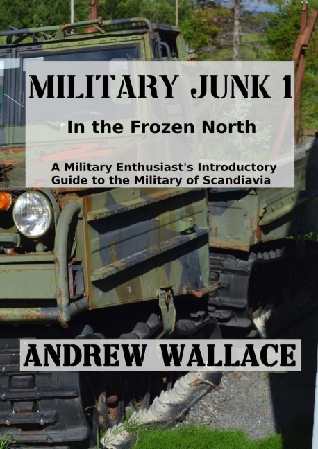Military Junk 1: In the Frozen North. A Military Enthusiast's Introductory Guide to the Military of Scandinavia.