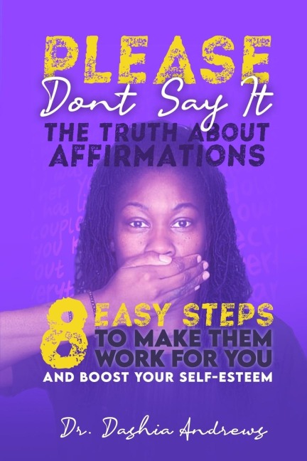 Please Dont Say It: The Truth about Affirmations: 8 Easy Steps to Make Them Work for You and Boost Your Self-Esteem