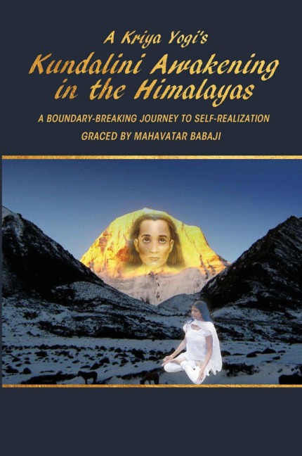 A Kriya Yogis Kundalini Awakening in the Himalayas: A Boundary-Breaking Journey to Self-Realization Graced by Mahavatar Babaji