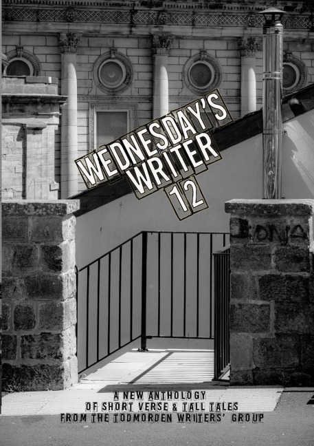 Wednesdays Writer 12: Anthology of short fiction and tall tales from the Todmorden Writers Group