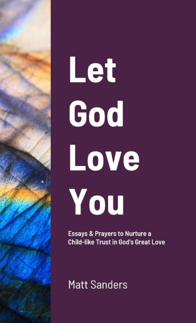 Let God Love You: Reflections & Prayers to Nurture a Child-like Trust in Gods Great Love