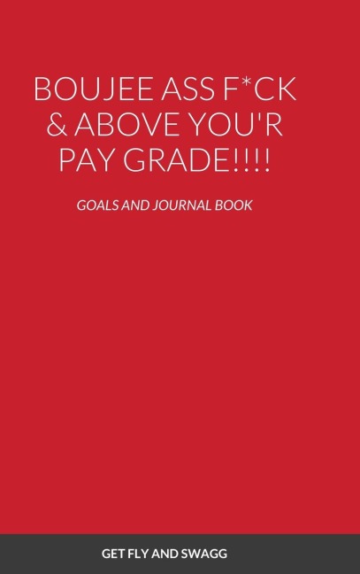 BOUJEE ASS F*CK & ABOVE YOUR PAYSCALE !!!!: GOALS AND JOURNAL BOOK