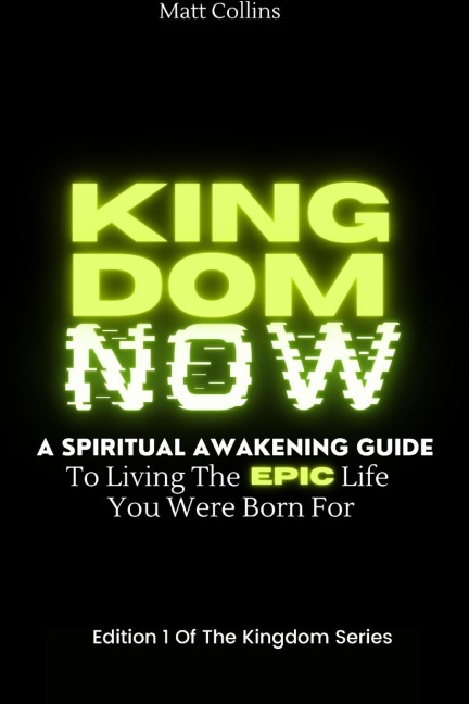 KINGDOM NOW: A spiritual awakening guide to living the epic life you were born for