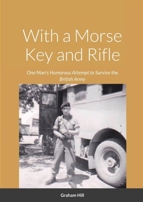 With a Morse Key and Rifle: One Mans Humorous Attempt to Survive the British Army