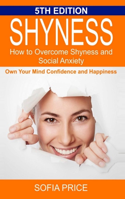 Shyness: How To Overcome Shyness and Social Anxiety: Own Your Mind, Confidence and Happiness