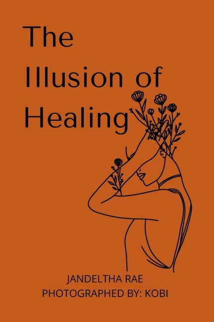 The Illusion of Healing: Prose, poetry, photography and illustrations placed together for storytelling.