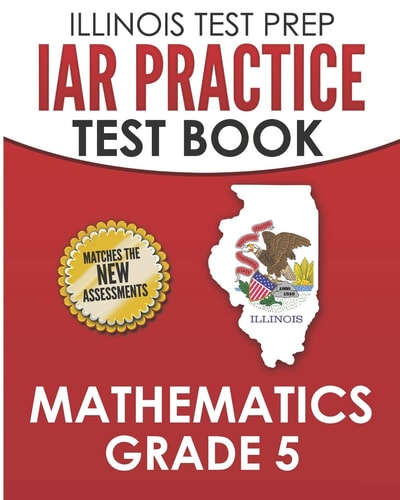 Illinois Test Prep Iar Practice Test Book Mathematics Grade 5 Preparation for the Illinois Assessment of Readiness Mathematics Tests