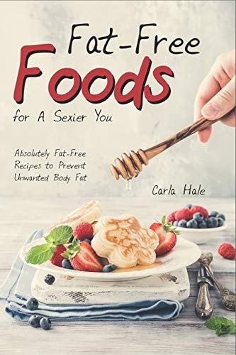 Fat-Free Foods for a Sexier You Absolutely Fat-Free Recipes to Prevent Unwanted Body Fat