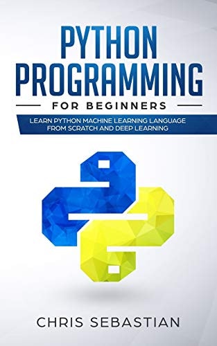 Python Programming for Beginners Learn Python Machine Learning Language from Scratch and Deep Learning