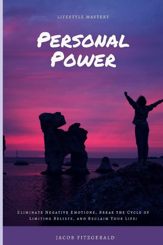 Lifestyle Mastery Personal Power Eliminate Negative Emotions, Break the Cycle of Limiting Beliefs, and Reclaim Your Life!