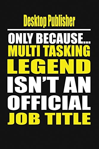 Desktop Publisher Only Because Multi Tasking Legend Isn't an Official Job Title