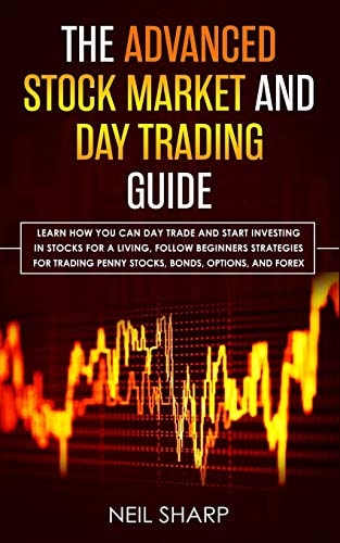 The Advanced Stock Market and Day Trading Guide Learn How You Can Day Trade and Start Investing in Stocks for a Living, Follow Beginners Strategies for Trading Penny Stocks, Bonds, Options, and Forex.