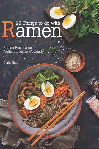 25 Things to Do with Ramen Ramen Recipes for Authentic Asian Cooking