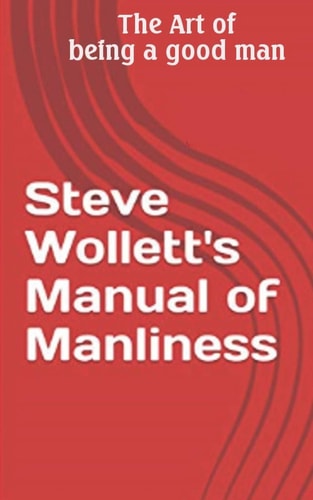 Steve Wollett's Manual of Manliness The Art of Being a Good Man
