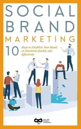 Social Brand Marketing 10 Steps to Establish Your Brand on Facebook Quickly and Effectively