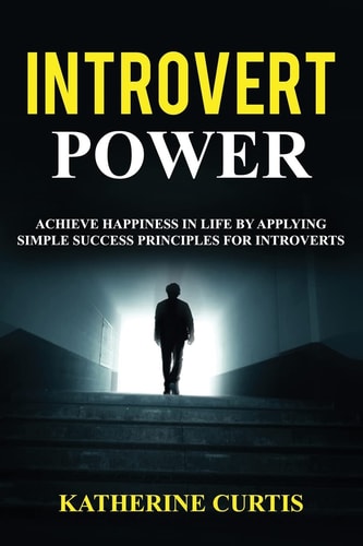 Introvert Power Achieve Happiness in Life by Applying Simple Success Principles for Introverts
