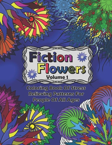 Fiction Flowers Volume 1 Coloring Book of Stress Relieving Patterns for People of All Ages