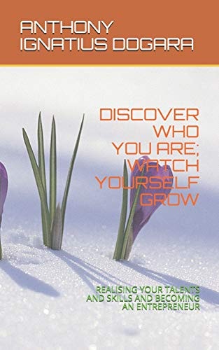 Discover Who You Are; Watch Yourself Grow Realising Your Talents and Skills and Becoming an Entrepreneur