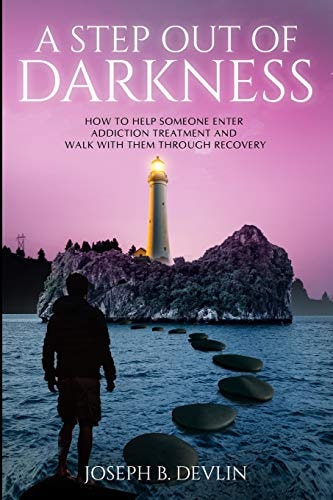 A Step Out of Darkness How to Help Someone Enter Addiction Treatment and Walk with Them Through Recovery