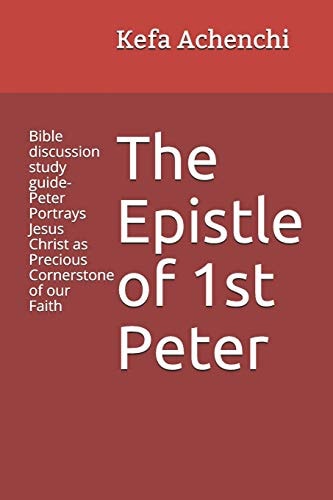 The Epistle of 1st Peter Bible Discussion Study Guide-Peter Portrays Jesus Christ As Precious Cornerstone of Our Faith