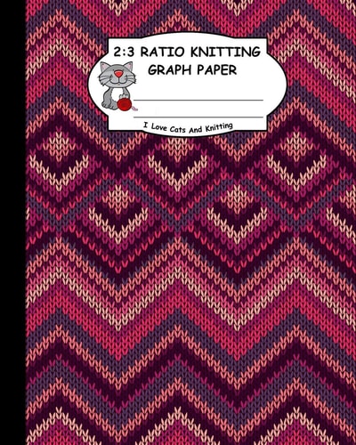 2 3 Ratio Knitting Graph Paper: I Love Cats and Knitting: Knitter's Graph Paper for Designing Charts for New Patterns. Knitted Fabric Zig Zag Like Pattern Cover.