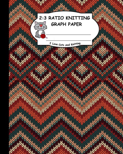 2 3 Ratio Knitting Graph Paper: I Love Cats and Knitting: Knitter's Graph Paper for Designing Charts for New Patterns. Multi Colors Realistic Knitted Pattern Cover.
