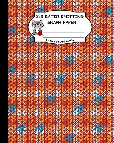 2 3 Ratio Knitting Graph Paper: I Love Cats and Knitting: Knitter's Graph Paper for Designing Charts for New Patterns. Orange White and Cyan Realistic Knitted Pattern Cover.
