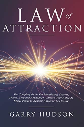 Law of Attraction The Complete Guide for Manifesting Success, Money, Love and Abundance. Unleash Your Amazing Secret Power to Achieve Anything You Desire