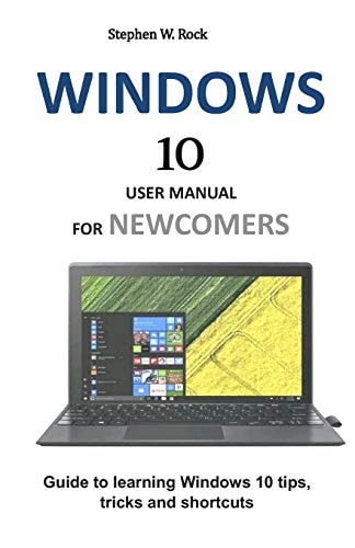 Windows 10 User Manual for Newcomers Guide to Learning Windows 10 Tips, Tricks and Shortcuts