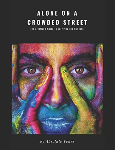 Alone on a Crowded Street The Creative's Guide to Surviving the Mundane