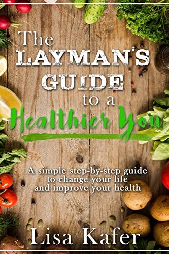 The Layman's Guide to a Healthier You A Simple Step-By-Step Guide to Change Your Life and Improve Your Health