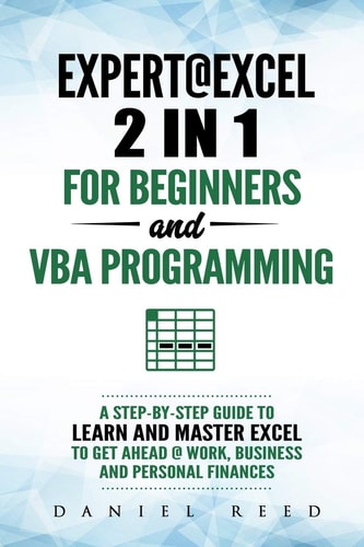 Expert @ Excel: 2 In1 for Beginners + VBA Programming A Step by Step Guide to Learn and Master Excel to Get Ahead @ Work, Business and Personal Finances