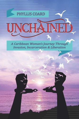 Unchained A Caribbean Woman's Journey Through Invasion, Incarceration & Liberation