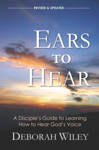 Ears to Hear A Disciple's Guide to Learning How to Hear God's Voice