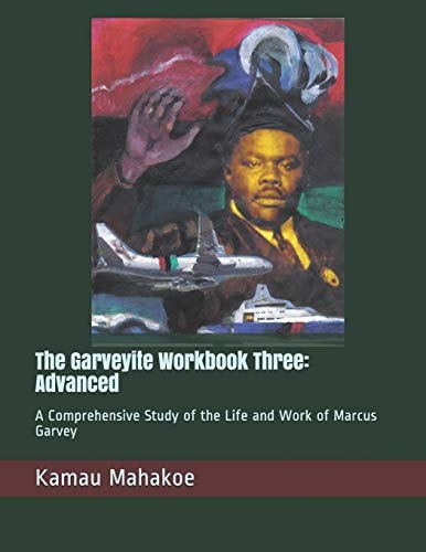The Garveyite Workbook Three Advanced: a Comprehensive Study of the Life and Work of Marcus Garvey