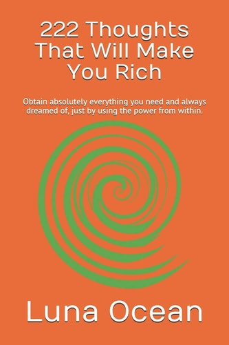 222 Thoughts That Will Make You Rich Obtain Absolutely Everything You Need and Always Dreamed Of, Just by Using the Power from Within.