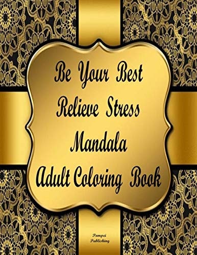 Be Your Best Relieve Stress Mandala Adult Coloring Book Be Your Best Relieve Stress Adult Coloring Book Will Create Relaxation and Stress Relief. an Adult Coloring Book That Forces You to Relax and Focus with a Clear and Positive Mind.
