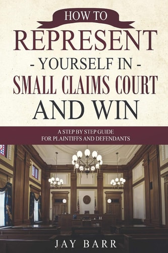 How to Represent Yourself in Small Claims Court and Win A Step by Step Guide for Plaintiffs and Defendants