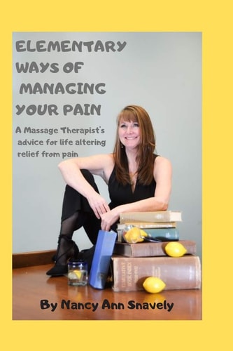 Elementary Ways of Managing Your Pain A Massage Therapist's Advice for Life-altering Relief from Pain