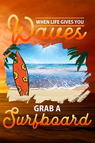 When Life Gives You Waves Grab a Surfboard