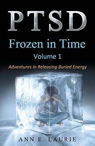 Ptsd Frozen in Time: Adventures in Releasing Buried Energy, Volume 1