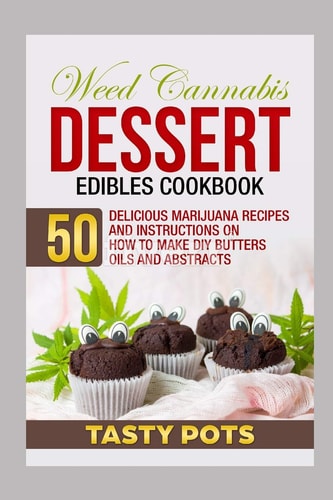 Weed Cannabis Dessert Edibles Cookbook 50 Delicious Marijuana Recipes and Instructions on How To Make DIY Butters Oils and Abstracts