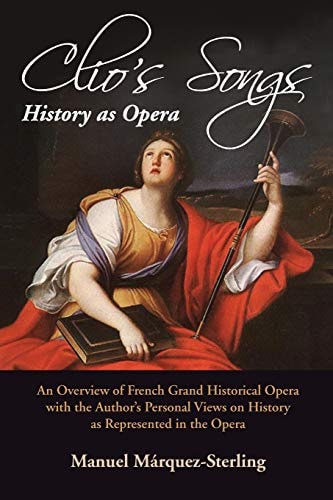 Clio's Songs-History As Opera An Overview of French Grand Historical Opera with the Author's Personal Views on History As Represented in the Opera