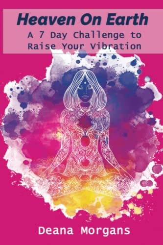 Heaven on Earth a 7-Day Challenge to Raise Your Vibration