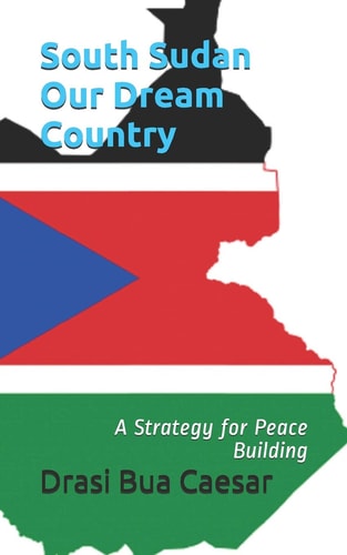 South Sudan Our Dream Country A Strategy for Peace Building