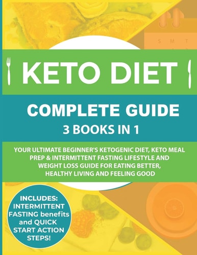 Keto Diet Complete Guide: 3 Books In 1 Your Ultimate Beginner's Ketogenic Diet, Keto Meal Prep and Intermittent Fasting Lifestyle and Weight Loss Guide for Eating Better,Healthy Living and Feeling Good